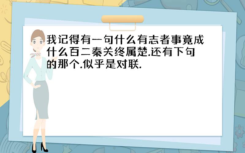 我记得有一句什么有志者事竟成什么百二秦关终属楚.还有下句的那个.似乎是对联.