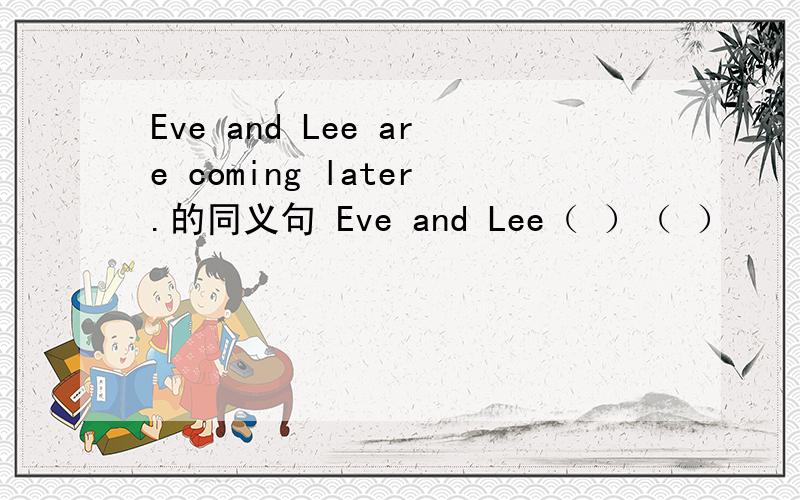 Eve and Lee are coming later.的同义句 Eve and Lee（ ）（ ）