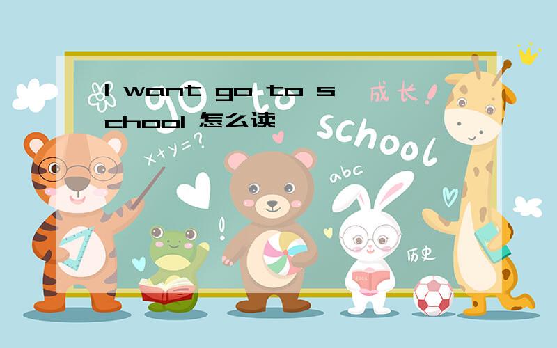 I want go to school 怎么读