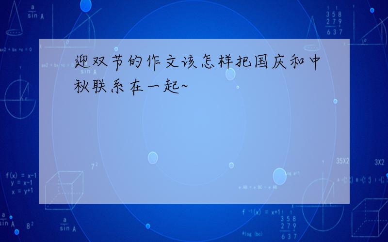 迎双节的作文该怎样把国庆和中秋联系在一起~