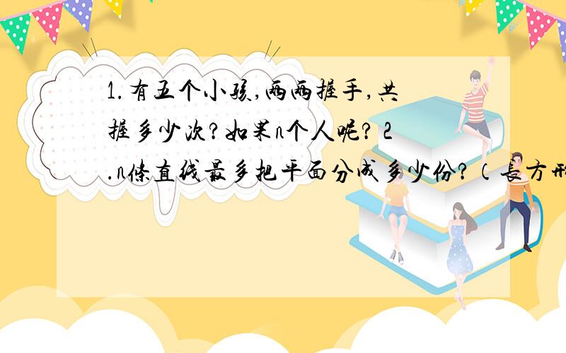 1.有五个小孩,两两握手,共握多少次?如果n个人呢? 2.n条直线最多把平面分成多少份?（长方形）