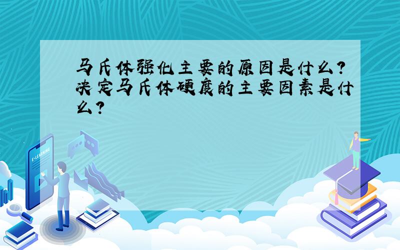 马氏体强化主要的原因是什么?决定马氏体硬度的主要因素是什么?