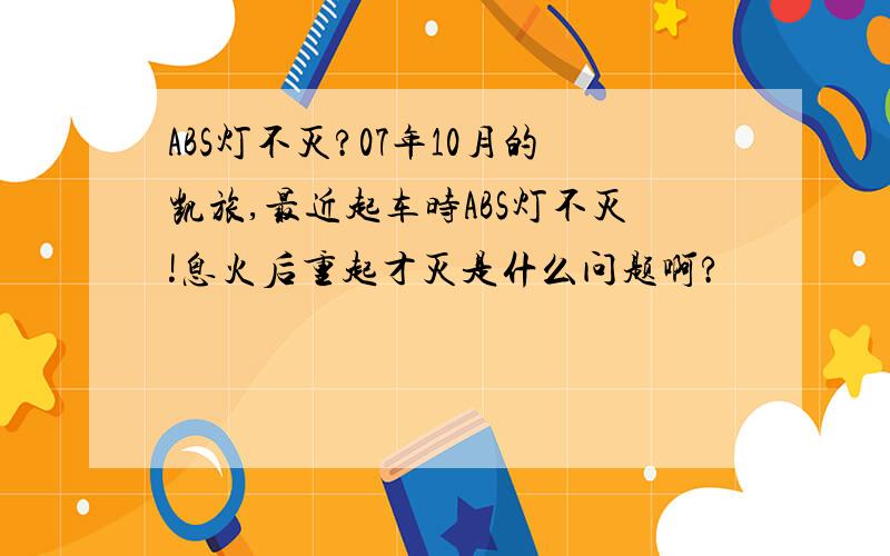 ABS灯不灭?07年10月的凯旅,最近起车时ABS灯不灭!息火后重起才灭是什么问题啊?