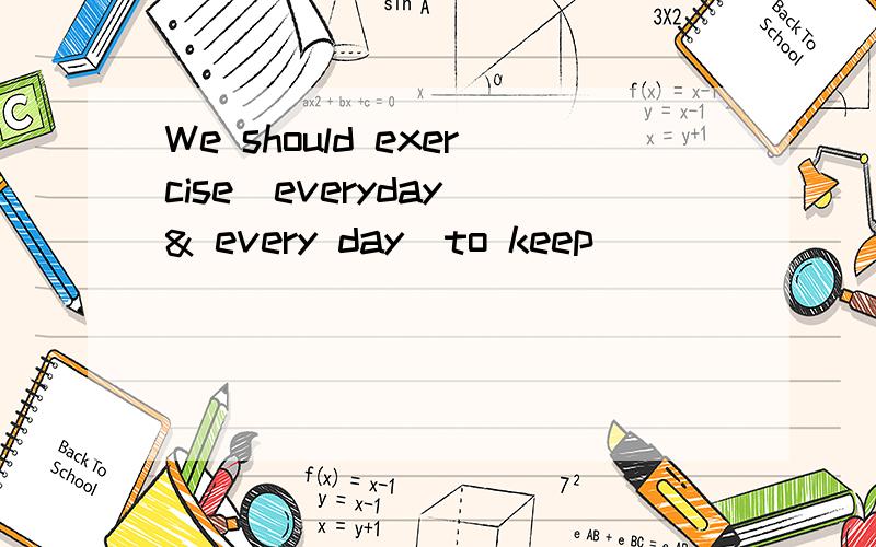 We should exercise(everyday & every day)to keep