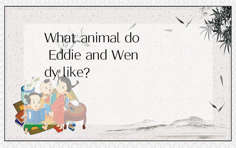 What animal do Eddie and Wendy like?