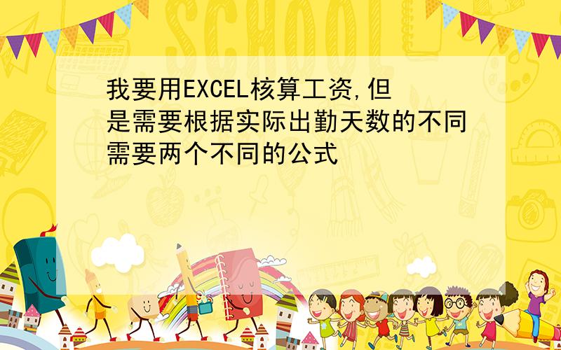 我要用EXCEL核算工资,但是需要根据实际出勤天数的不同需要两个不同的公式