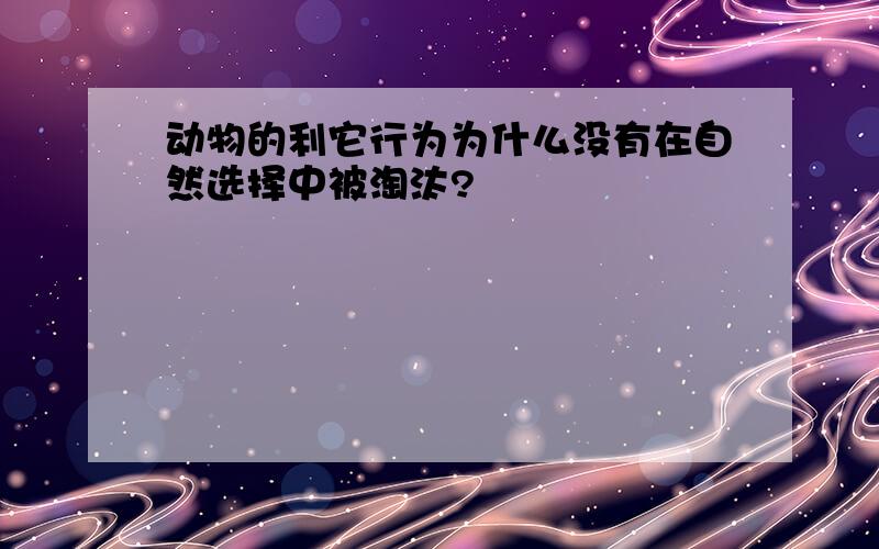 动物的利它行为为什么没有在自然选择中被淘汰?