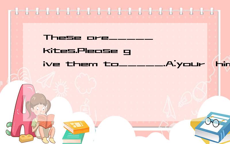 These are_____kites.Please give them to_____.A:your,him B:th