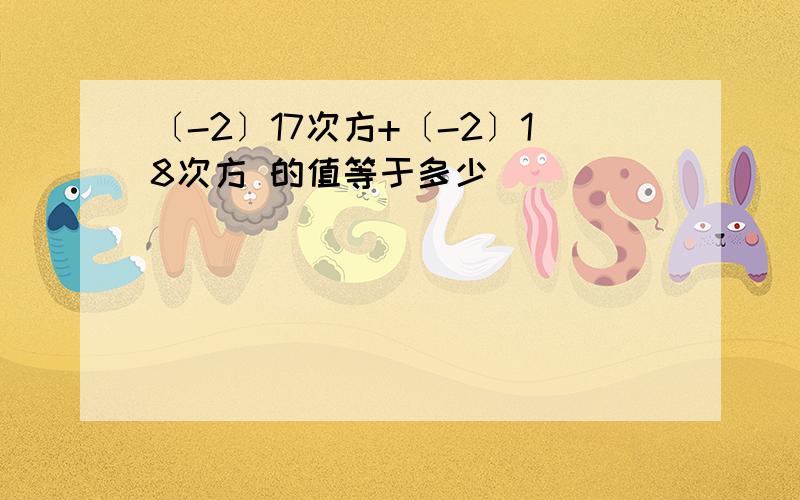 〔-2〕17次方+〔-2〕18次方 的值等于多少