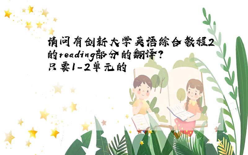 请问有创新大学英语综合教程2的reading部分的翻译?只要1-2单元的