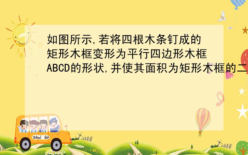 如图所示,若将四根木条钉成的矩形木框变形为平行四边形木框ABCD的形状,并使其面积为矩形木框的二分之根号2,则平行四边形