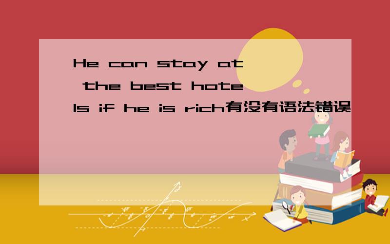 He can stay at the best hotels if he is rich有没有语法错误