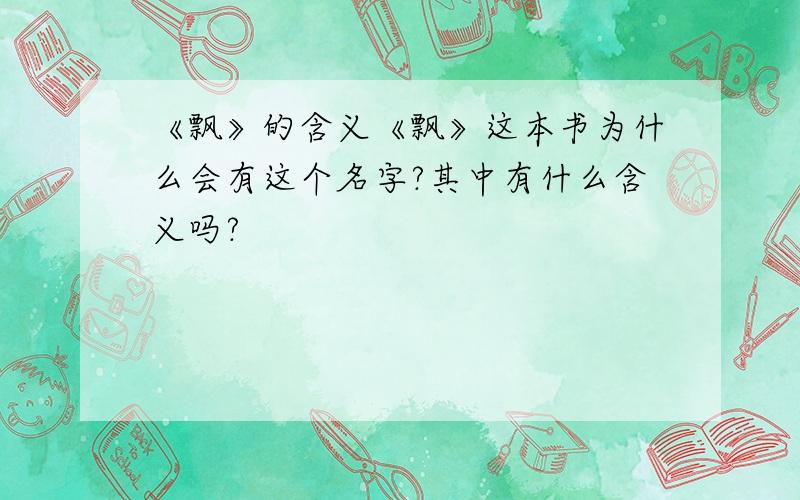 《飘》的含义《飘》这本书为什么会有这个名字?其中有什么含义吗?