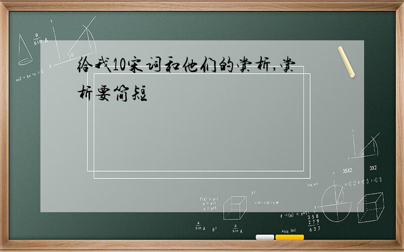 给我10宋词和他们的赏析,赏析要简短