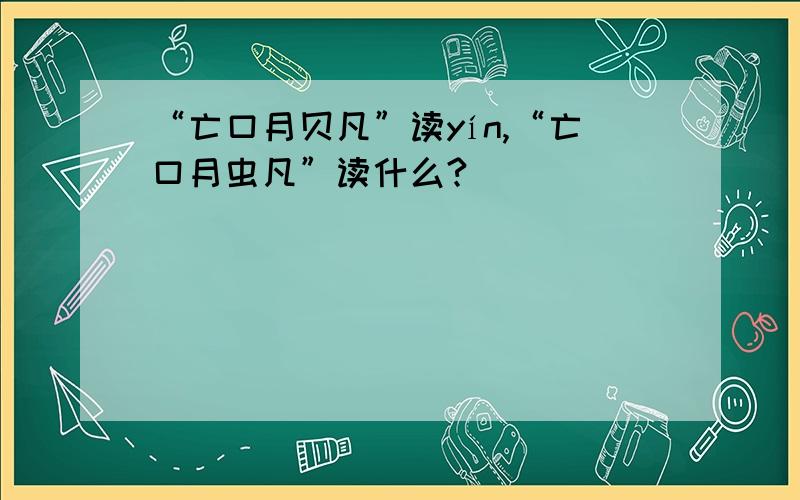 “亡口月贝凡”读yín,“亡口月虫凡”读什么?