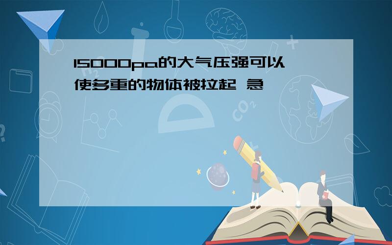 15000pa的大气压强可以使多重的物体被拉起 急