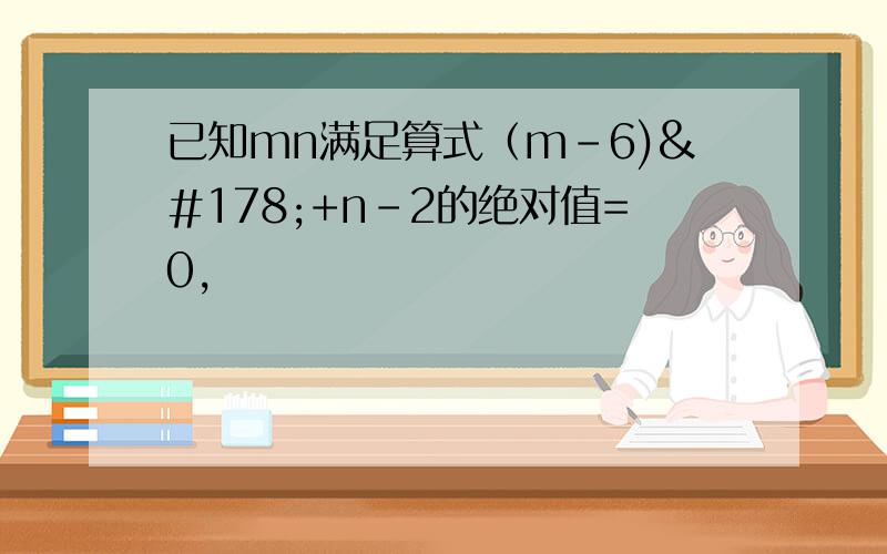 已知mn满足算式（m-6)²+n-2的绝对值=0,