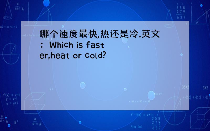 哪个速度最快,热还是冷.英文：Which is faster,heat or cold?