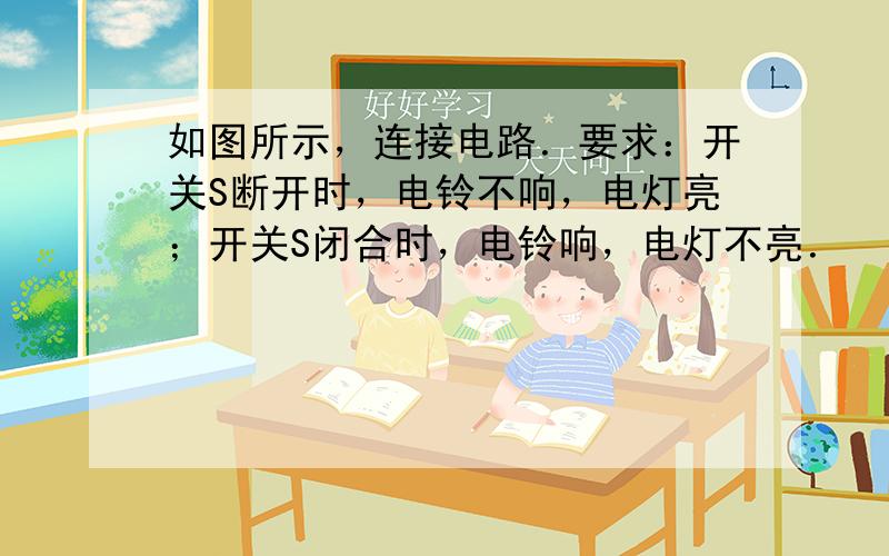 如图所示，连接电路．要求：开关S断开时，电铃不响，电灯亮；开关S闭合时，电铃响，电灯不亮．