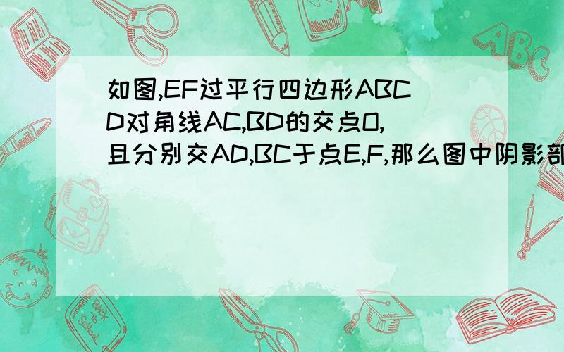 如图,EF过平行四边形ABCD对角线AC,BD的交点O,且分别交AD,BC于点E,F,那么图中阴影部分的面积是平行四边形