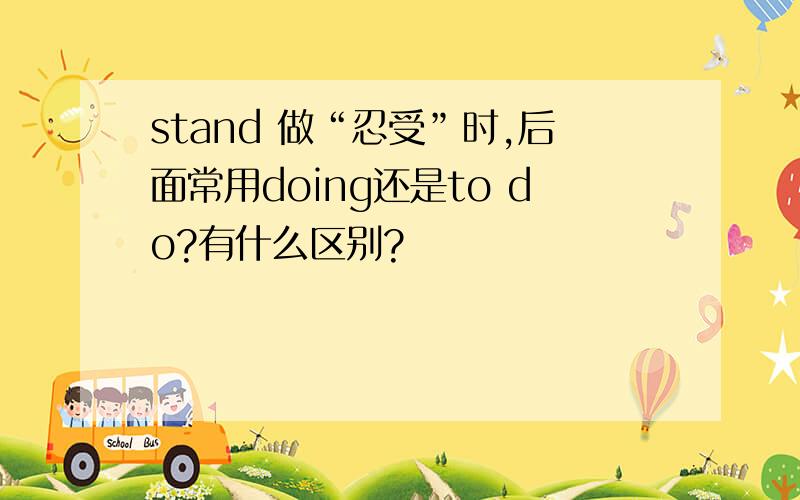 stand 做“忍受”时,后面常用doing还是to do?有什么区别?