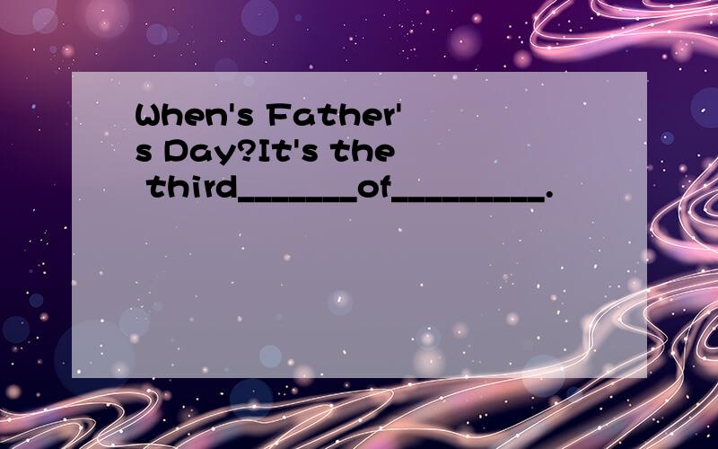 When's Father's Day?It's the third_______of_________.