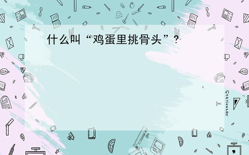 什么叫“鸡蛋里挑骨头”?