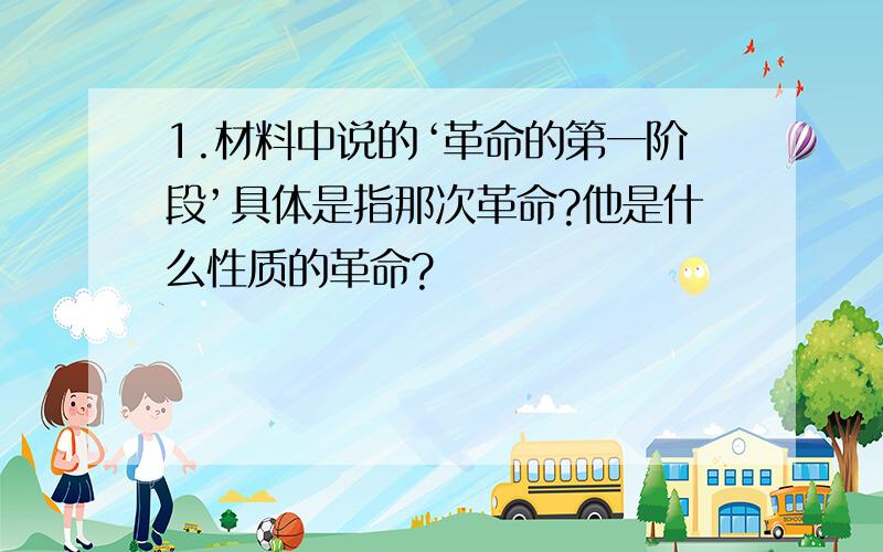 1.材料中说的‘革命的第一阶段’具体是指那次革命?他是什么性质的革命?