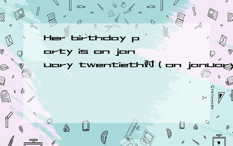 Her birthday party is on january twentieth对（on january twent