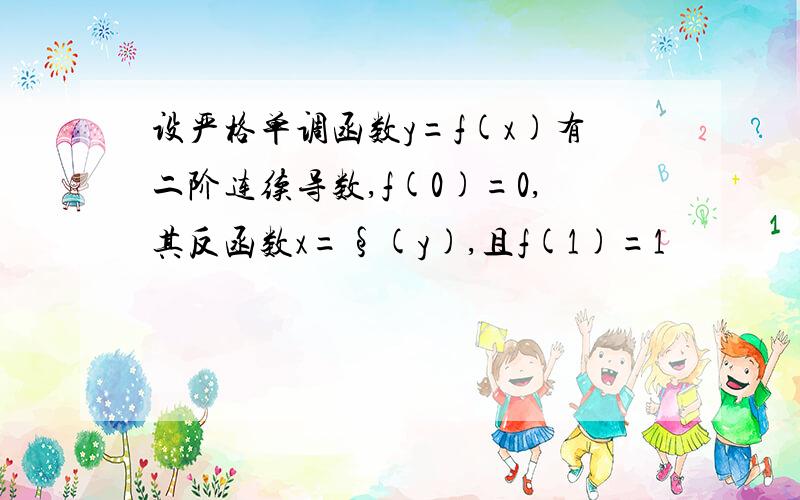 设严格单调函数y=f(x)有二阶连续导数,f(0)=0,其反函数x=§(y),且f(1)=1