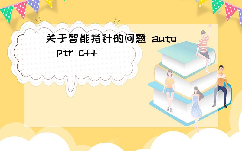 关于智能指针的问题 auto_ptr c++