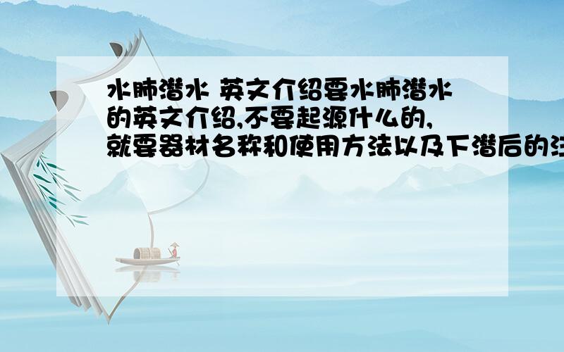 水肺潜水 英文介绍要水肺潜水的英文介绍,不要起源什么的,就要器材名称和使用方法以及下潜后的注意事项,不要太多,注意,要英