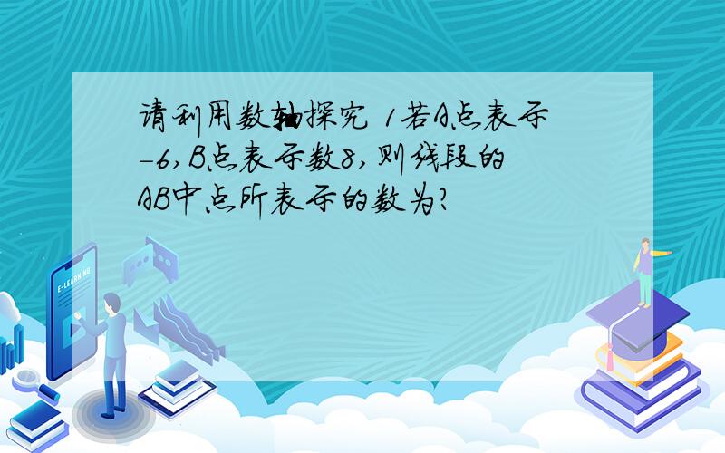 请利用数轴探究 1若A点表示-6,B点表示数8,则线段的AB中点所表示的数为?