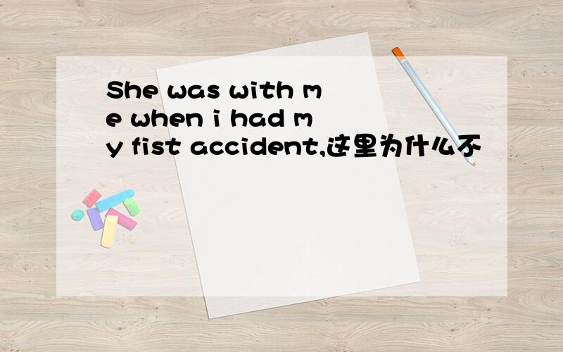 She was with me when i had my fist accident,这里为什么不