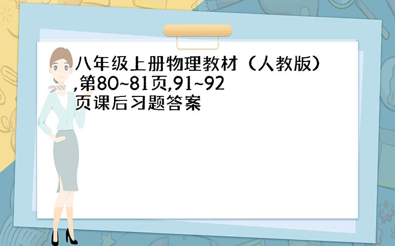 八年级上册物理教材（人教版）,第80~81页,91~92页课后习题答案