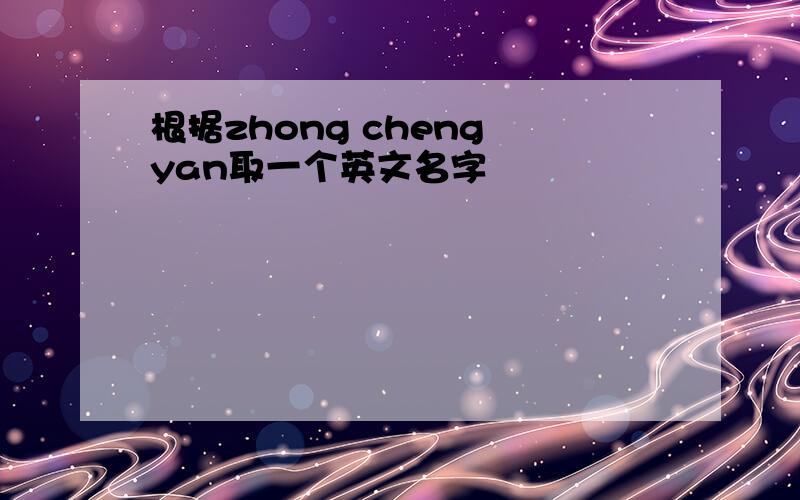 根据zhong cheng yan取一个英文名字