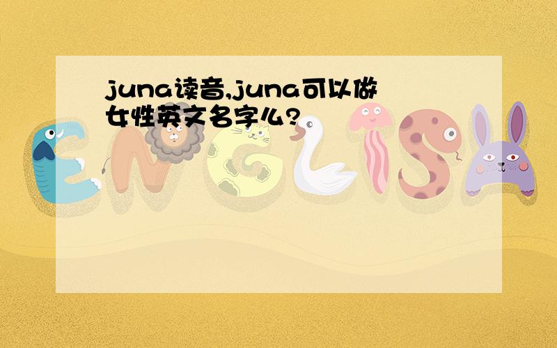 juna读音,juna可以做女性英文名字么?