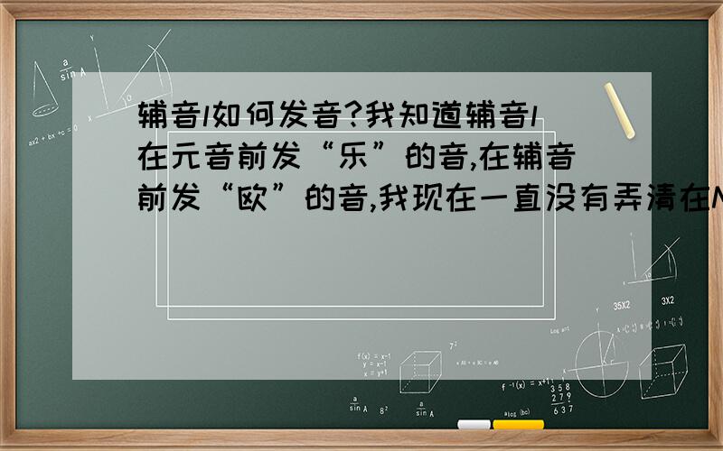 辅音l如何发音?我知道辅音l在元音前发“乐”的音,在辅音前发“欧”的音,我现在一直没有弄清在MILLION这个词中,l究