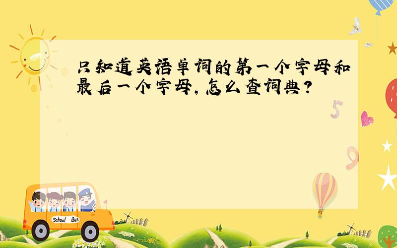 只知道英语单词的第一个字母和最后一个字母,怎么查词典?