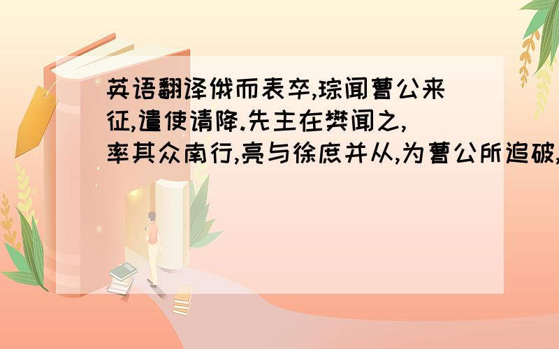 英语翻译俄而表卒,琮闻曹公来征,遣使请降.先主在樊闻之,率其众南行,亮与徐庶并从,为曹公所追破,获庶母.庶辞先主而指其心