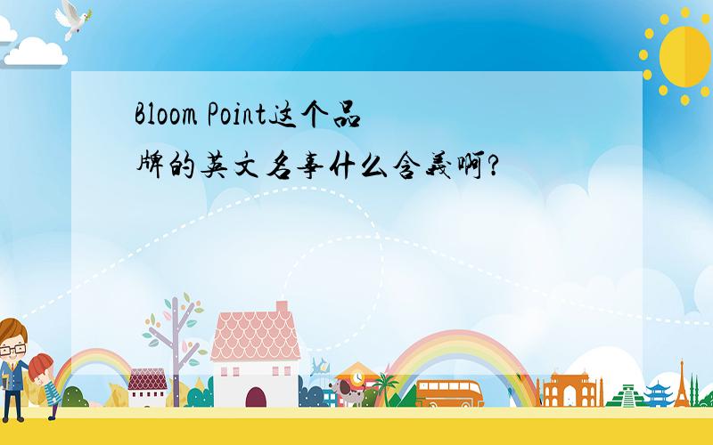 Bloom Point这个品牌的英文名事什么含义啊?