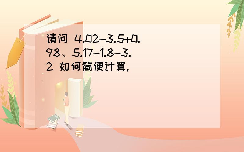 请问 4.02-3.5+0.98、5.17-1.8-3.2 如何简便计算,