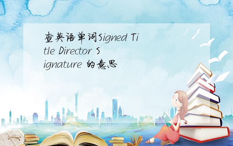 查英语单词Signed Title Director Signature 的意思