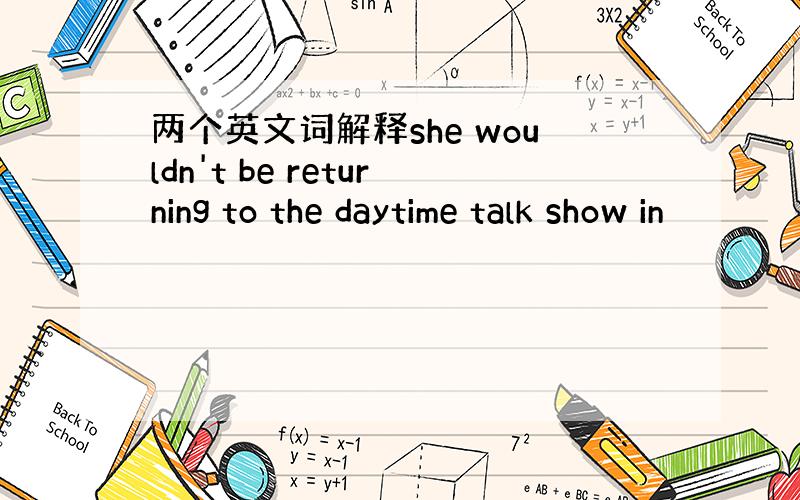 两个英文词解释she wouldn't be returning to the daytime talk show in