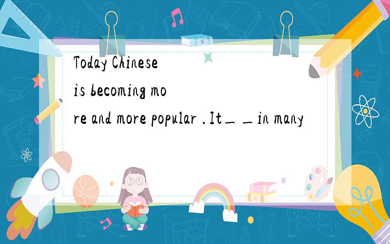 Today Chinese is becoming more and more popular .It__in many