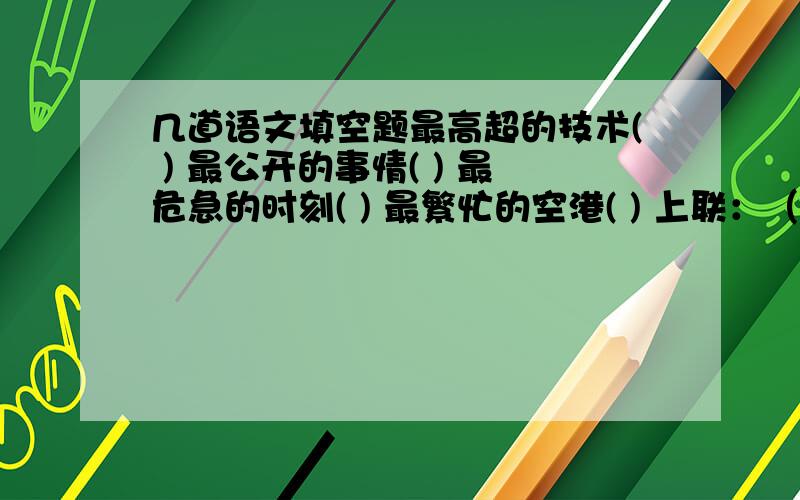 几道语文填空题最高超的技术( ) 最公开的事情( ) 最危急的时刻( ) 最繁忙的空港( ) 上联：（ ） 下联：绿柳展