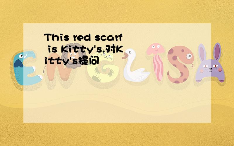 This red scarf is Kitty's.对Kitty's提问