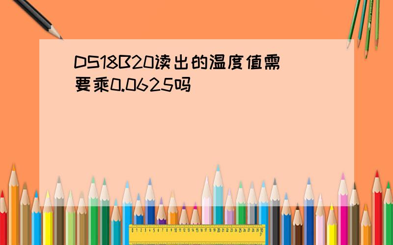 DS18B20读出的温度值需要乘0.0625吗