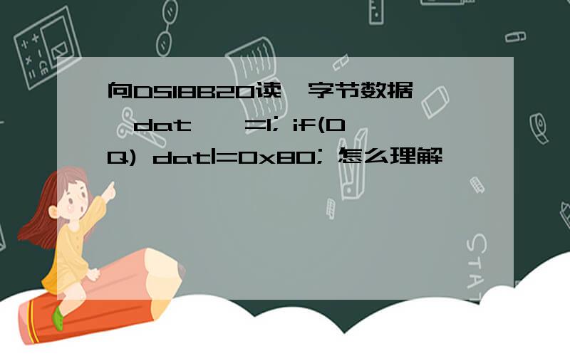 向DS18B20读一字节数据,dat>>=1; if(DQ) dat|=0x80; 怎么理解