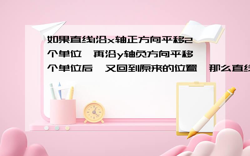 如果直线l沿x轴正方向平移2个单位,再沿y轴负方向平移一个单位后,又回到原来的位置,那么直线l的斜率为